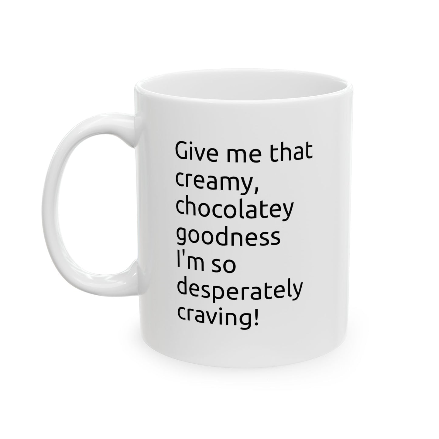 Ceramic Mug — "Give me that creamy, chocolatey goodness" Coffee Cup (11oz, 15oz)