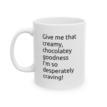 Ceramic Mug — "Give me that creamy, chocolatey goodness" Coffee Cup (11oz, 15oz)