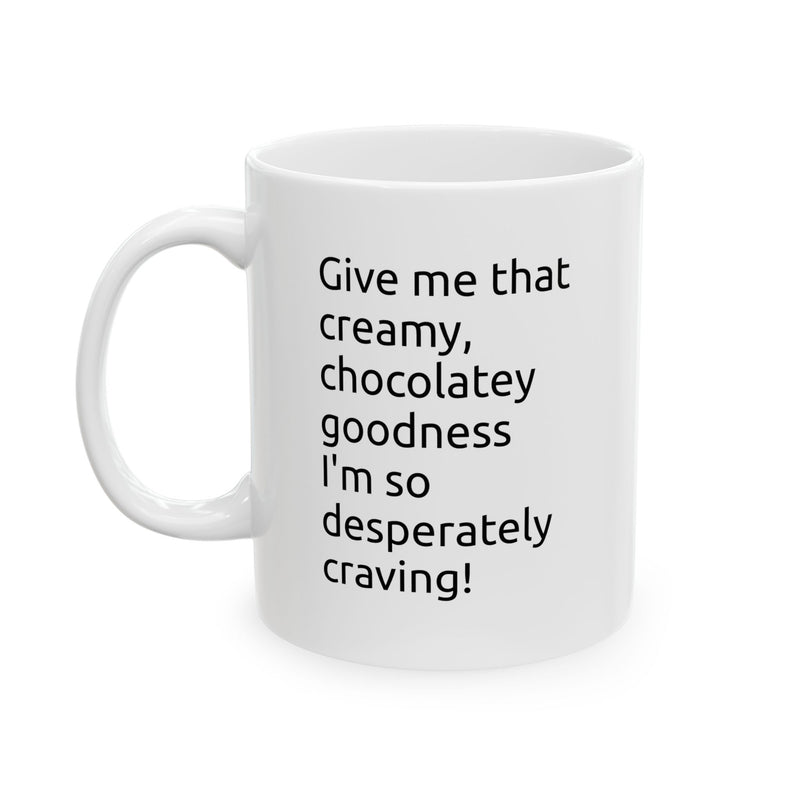 Playful 11oz ceramic coffee mug featuring the clean modern quote Give me that creamy chocolatey goodness on a glossy white finish.