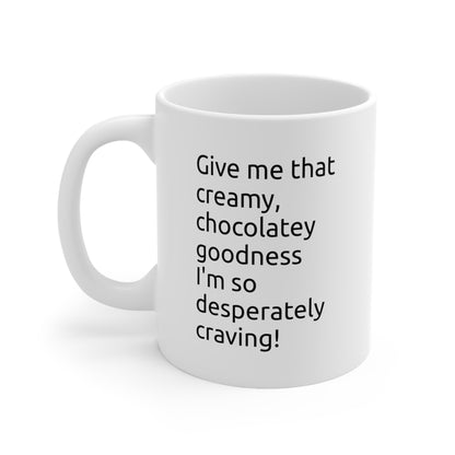 Ceramic Mug — "Give me that creamy, chocolatey goodness" Coffee Cup