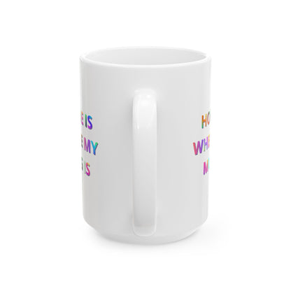 Home Is Where My Mug Is | Ceramic Coffee Mug