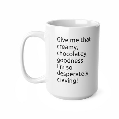 Ceramic Mug — "Give me that creamy, chocolatey goodness" Coffee Cup